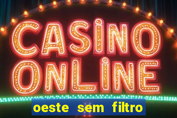 oeste sem filtro hoje ao vivo